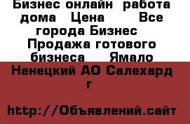 Бизнес онлайн, работа дома › Цена ­ 1 - Все города Бизнес » Продажа готового бизнеса   . Ямало-Ненецкий АО,Салехард г.